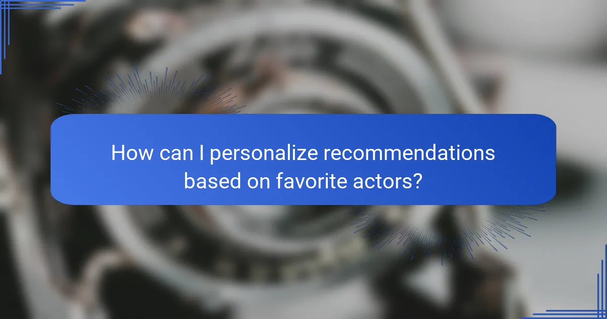 How can I personalize recommendations based on favorite actors?