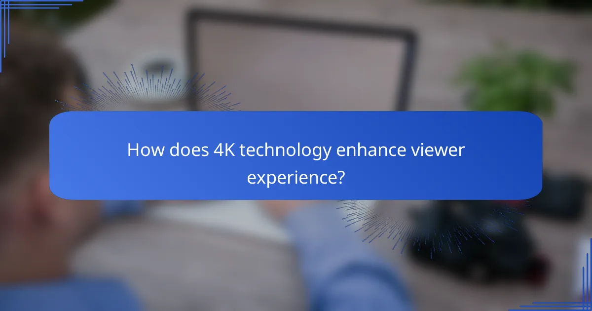 How does 4K technology enhance viewer experience?
