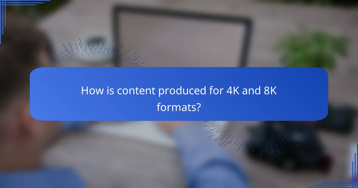 How is content produced for 4K and 8K formats?