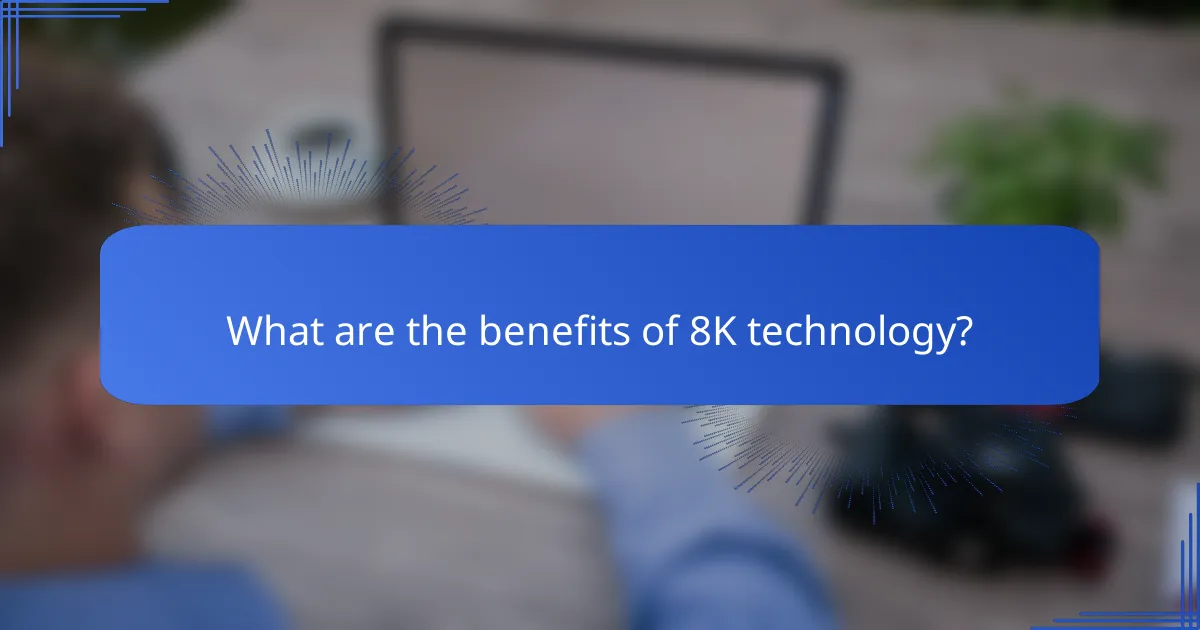 What are the benefits of 8K technology?