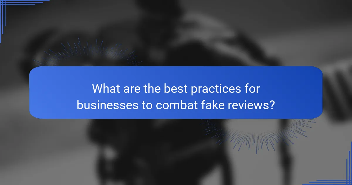 What are the best practices for businesses to combat fake reviews?