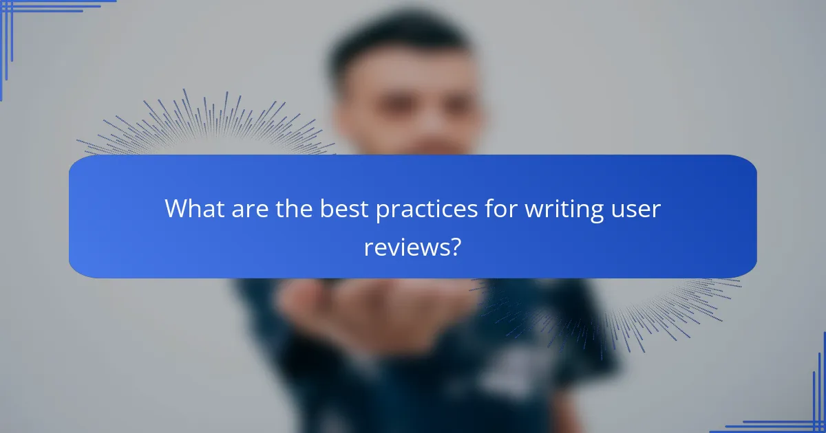 What are the best practices for writing user reviews?