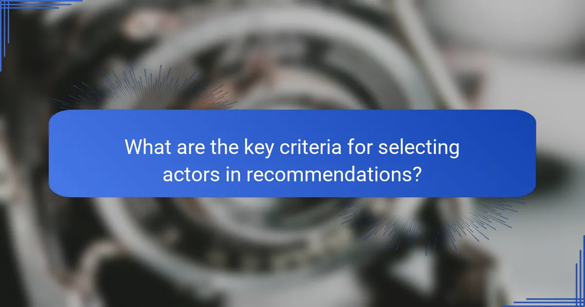 What are the key criteria for selecting actors in recommendations?