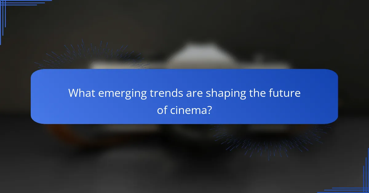 What emerging trends are shaping the future of cinema?